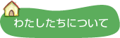 わたしたちについて